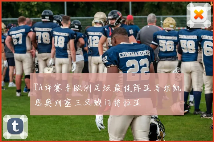TA评赛季欧洲足坛最佳阵亚马尔凯恩奥利塞三叉戟门将拉亚